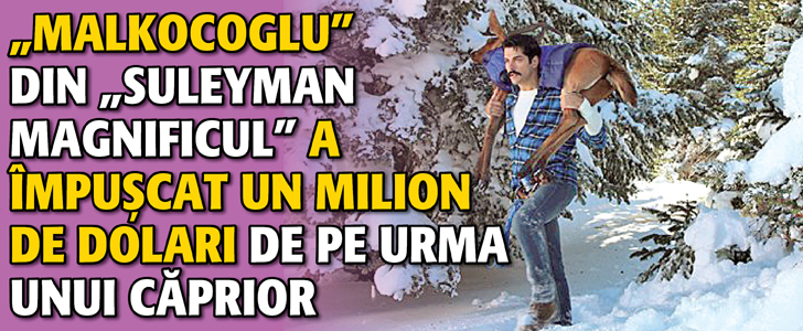 “Malkocoglu” din “Suleyman Magnificul” a impuscat un milion de dolari de pe urma unui caprior