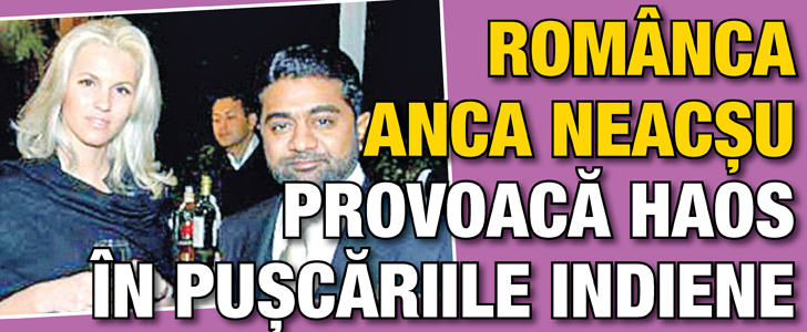 Romanca Anca Neacsu provoaca haos in puscariile indiene