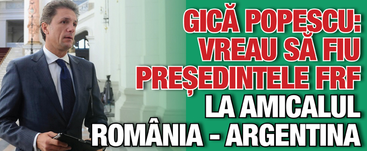 Popescu: Vreau sa fiu presedintele FRF la amicalul Romania – Argentina