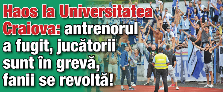 Haos la Universitatea Craiova: Antrenorul Nanu a fugit, jucatorii sunt in greva, fanii se revolta!
