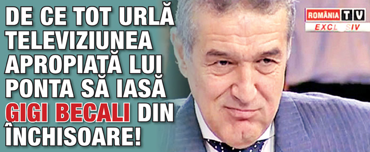 De ce tot urla televiziunea apropiata lui Ponta sa iasa Gigi Becali din inchisoare!