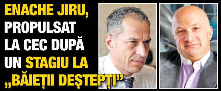 Enache Jiru, propulsat la CEC dupa un stagiu la „baietii destepti”