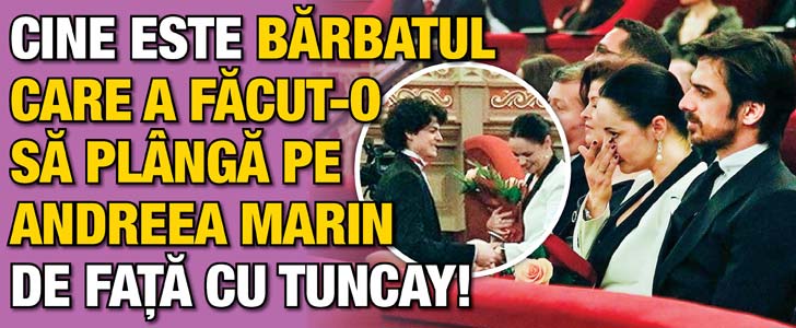 Cine este barbatul care a facut-o sa planga pe Andreea Marin de fata cu Tuncay!