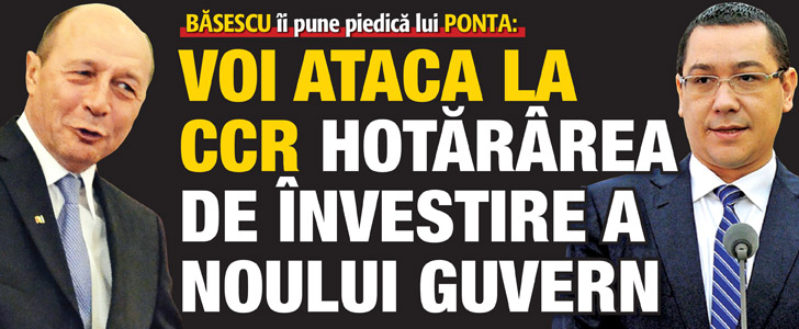 Basescu ii pune piedica lui Ponta: Voi ataca la CCR hotararea de investire a noului Guvern