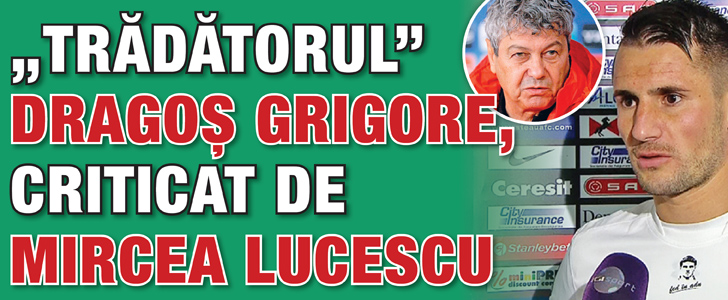 „Tradatorul” Dragos Grigore, criticat de Mircea Lucescu