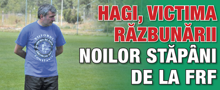 Hagi, victima razbunarii noilor stapani de la FRF