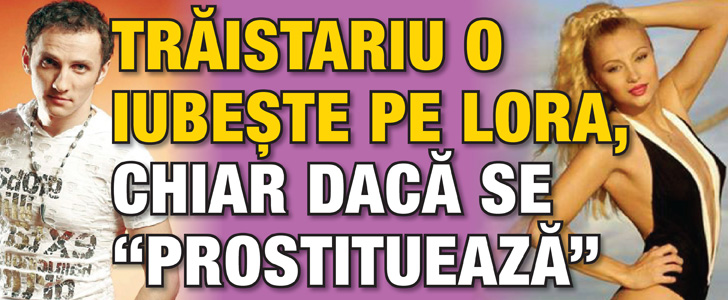 Mihai Traistariu o iubeste pe Lora, chiar daca se “prostitueaza”