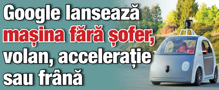 Google lanseaza masina fara sofer, volan, acceleratie sau frana