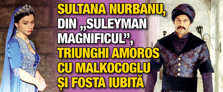Sultana Nurbanu, din „Suleyman Magnificul”, triunghi amoros cu Malkocoglu si fosta iubita