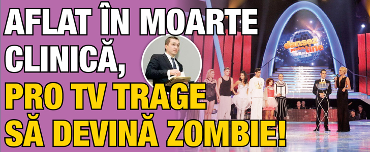 Aflat in moarte clinica, ProTV trage sa devina zombie!