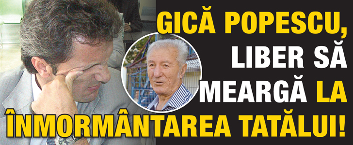 Popescu, liber sa mearga la inmormantarea tatalui!