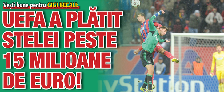 UEFA a platit Stelei peste 15 milioane de euro!