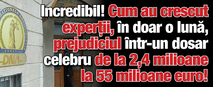 Incredibil! Cum au crescut expertii, in doar o luna, prejudiciul intr-un dosar celebru de la 2,4 milioane la 55 milioane euro!