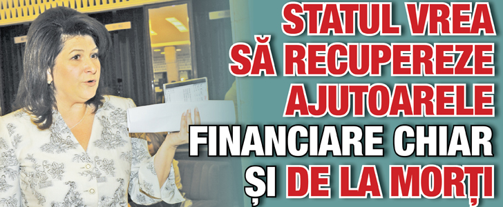 Statul vrea sa recupereze ajutoarele financiare chiar si de la morti