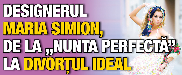 Designerul Maria Simion, de la „nunta perfecta” la divortul ideal