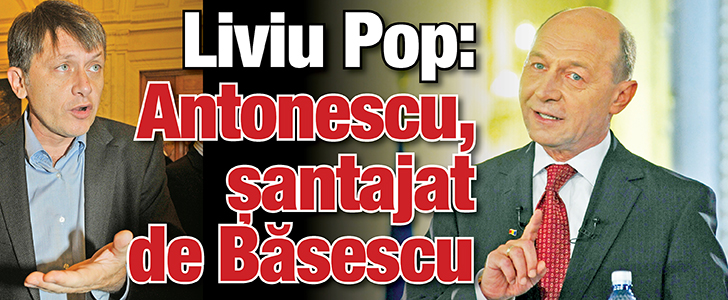 Liviu Pop: Antonescu, santajat de Basescu