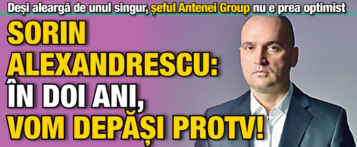 Sorin Alexandrescu: In doi ani, vom depasi ProTV!