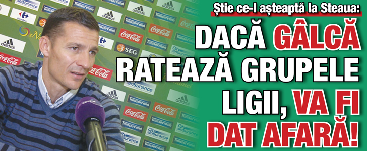 Daca Galca rateaza grupele Ligii, va fi dat afara!