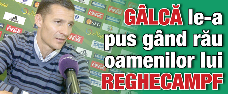 Galca a pus gand rau oamenilor lui Reghecampf