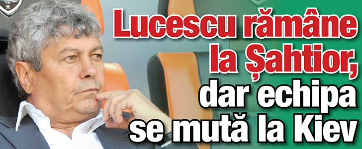 Lucescu ramane la Sahtior, dar echipa se muta la Kiev