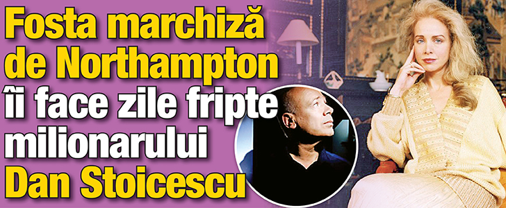 Fosta marchiza de Northampton ii face zile fripte milionarului Dan Stoicescu