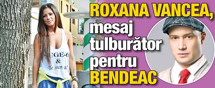 Roxana Vancea, mesaj tulburator pentru Bendeac