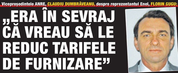 Vicepresedintele ANRE, Claudiu Dumbraveanu, despre reprezentantul Enel, Florin Gugu:  “Era in sevraj ca vreau sa le reduc tarifele de furnizare”