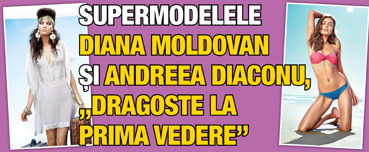 Supermodelele Diana Moldovan si Andreea Diaconu, „dragoste la prima vedere”