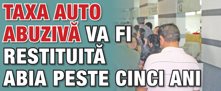 Taxa auto abuziva va fi restituita abia peste cinci ani