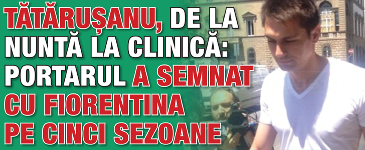 Tatarusanu, de la nunta la clinica: portarul a semnat cu Fiorentina pe cinci sezoane