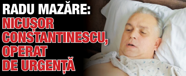 Radu Mazare: Nicusor Constantinescu, operat de urgenta