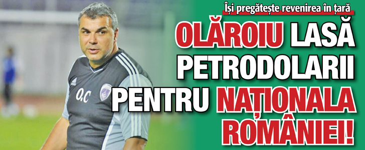 Olaroiu lasa petrodolarii pentru nationala Romaniei!