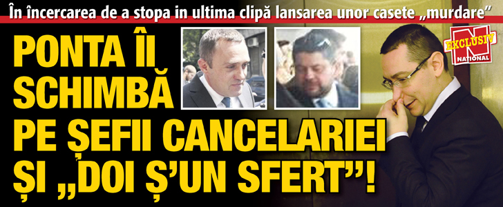 Ponta ii schimba pe sefii Cancelariei si „Doi s’un sfert”!