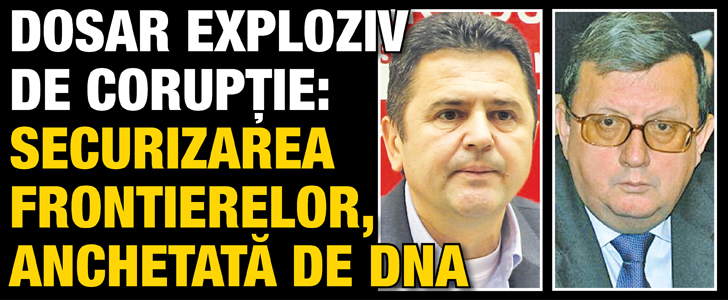 Dosar exploziv de coruptie: Securizarea frontierelor, anchetata de DNA