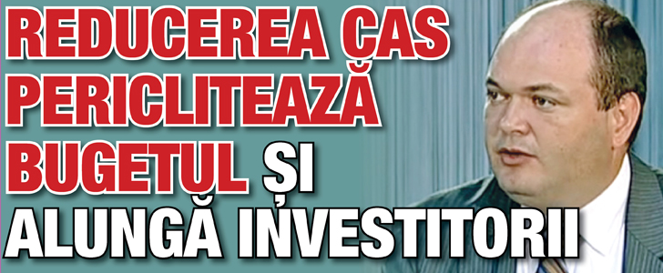 Reducerea CAS pericliteaza bugetul si alunga investitorii