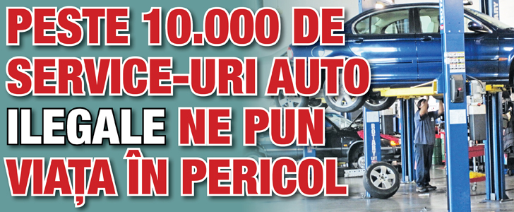 Peste 10.000 de service-uri auto ilegale ne pun viata in pericol