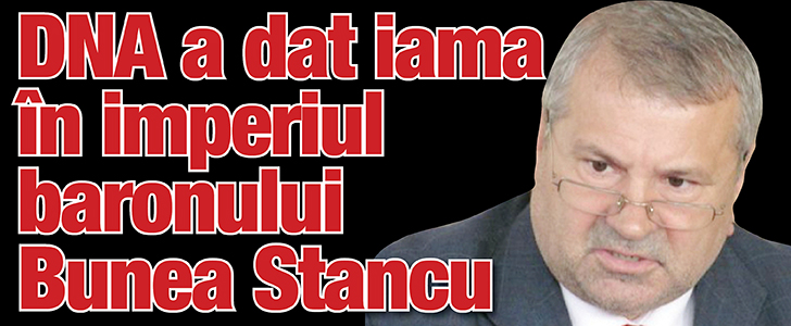 DNA a dat iama in imperiul baronului Bunea Stancu