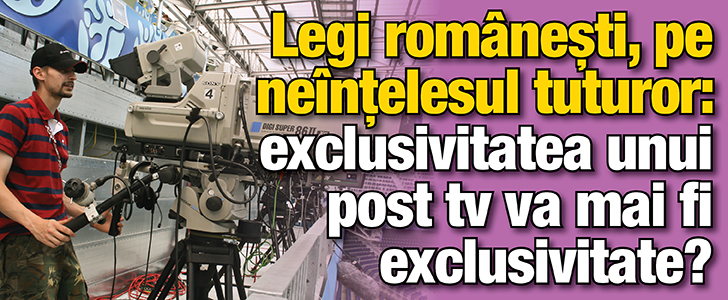 Legi romanesti, pe neintelesul tuturor: exclusivitatea unui post tv va mai fi exclusivitate?