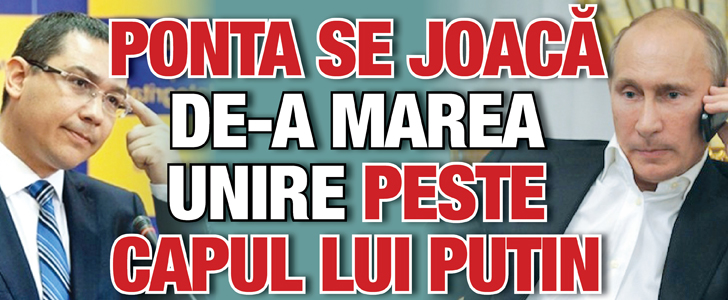 Victor Ponta se joaca de-a Marea Unire peste capul lui Putin
