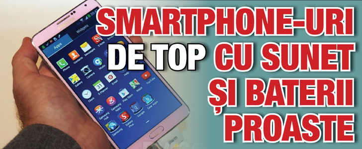 Smartphone-uri de top cu sunet si baterii proaste