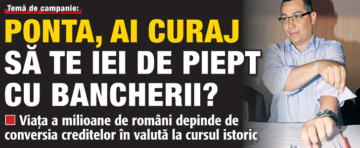 Tema de campanie: Ponta, ai curaj sa te iei de piept cu bancherii?