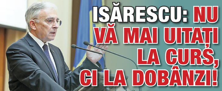 Isarescu: Nu va mai uitati la curs, ci la dobanzi!