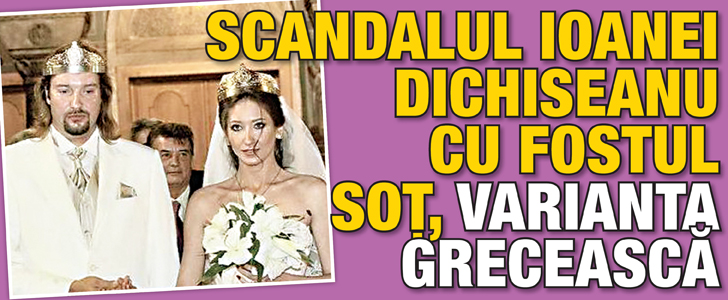 Scandalul Ioanei Dichiseanu cu fostul sot, varianta greceasca