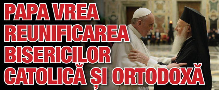 Papa vrea reunificarea bisericilor Catolica si Ortodoxa