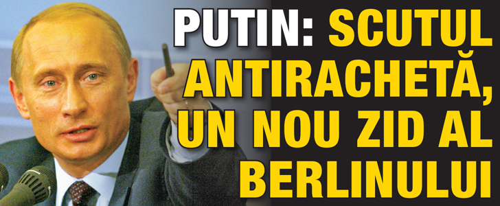 Putin: Scutul antiracheta, un nou zid al Berlinului