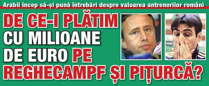 De ce-i platim cu milioane de euro pe Reghecampf si Piturca?