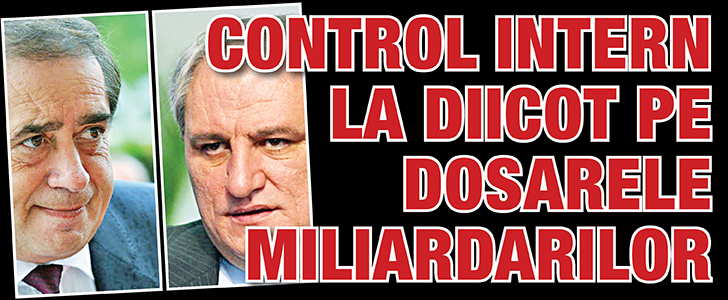 Control intern la DIICOT pe dosarele miliardarilor