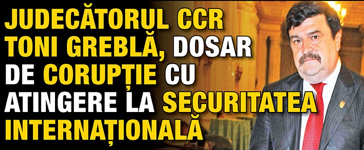 Judecatorul CCR Toni Grebla, dosar de coruptie cu atingere la securitatea internationala