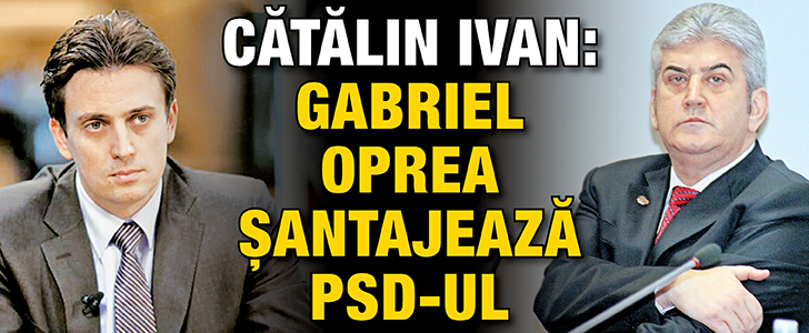 Catain Ivan: Gabriel Oprea santajeaza PSD-ul