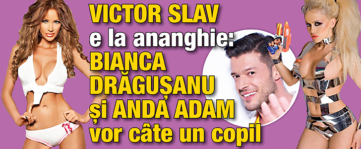 Victor Slav e la ananghie: Bianca Dragusanu si Anda Adam vor cate un copil